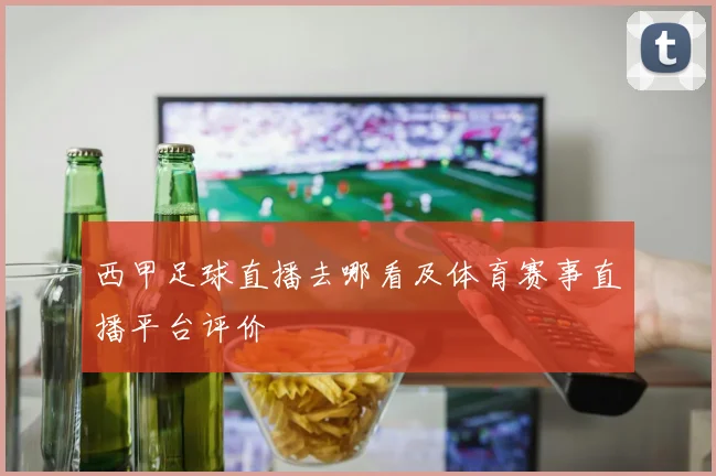 西甲足球直播去哪看及体育赛事直播平台评价