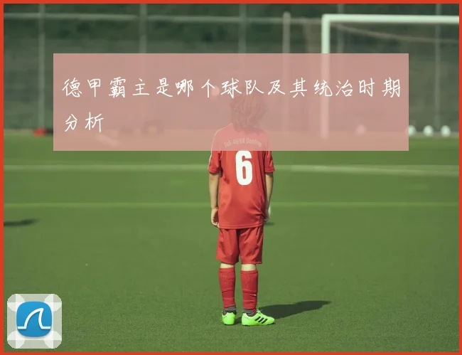 德甲霸主是哪个球队及其统治时期分析
