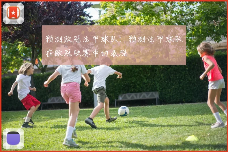 预测欧冠法甲球队:预测法甲球队在欧冠联赛中的表现