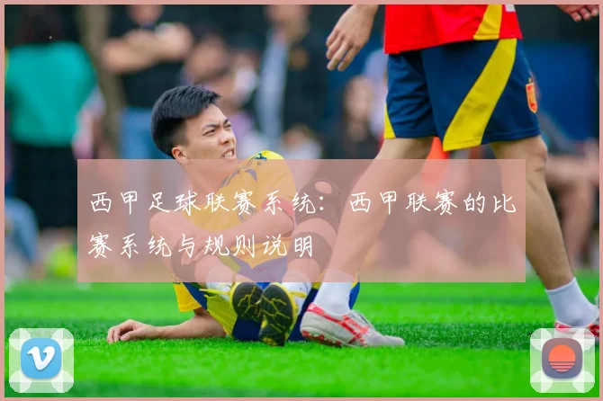 西甲足球联赛系统:西甲联赛的比赛系统与规则说明