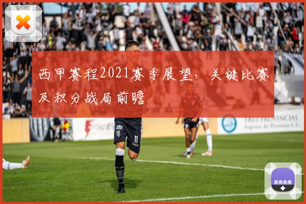 西甲赛程2021赛季展望,关键比赛及积分战局前瞻
