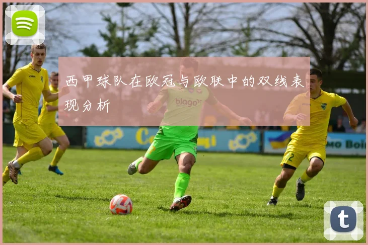 西甲球队在欧冠与欧联中的双线表现分析